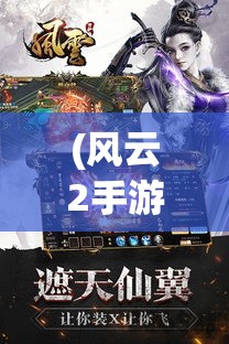 (风云2手游官方网站) 风云2手游：开启江湖侠义新篇章——掌中随时随地展现真正的武侠风采！